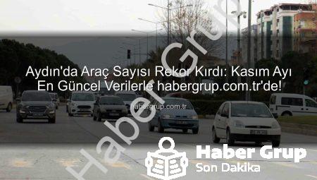 Aydın’da Araç Sayısı Rekor Kırdı: Kasım Ayı En Güncel Verilerle habergrup.com.tr’de!