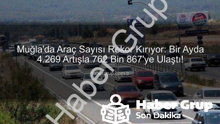 Muğla’da Araç Sayısı Rekor Kırıyor: Bir Ayda 4.269 Artışla 762 Bin 867’ye Ulaştı!
