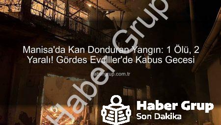 Manisa’da Kan Donduran Yangın: 1 Ölü, 2 Yaralı! Gördes Evciller’de Kabus Gecesi