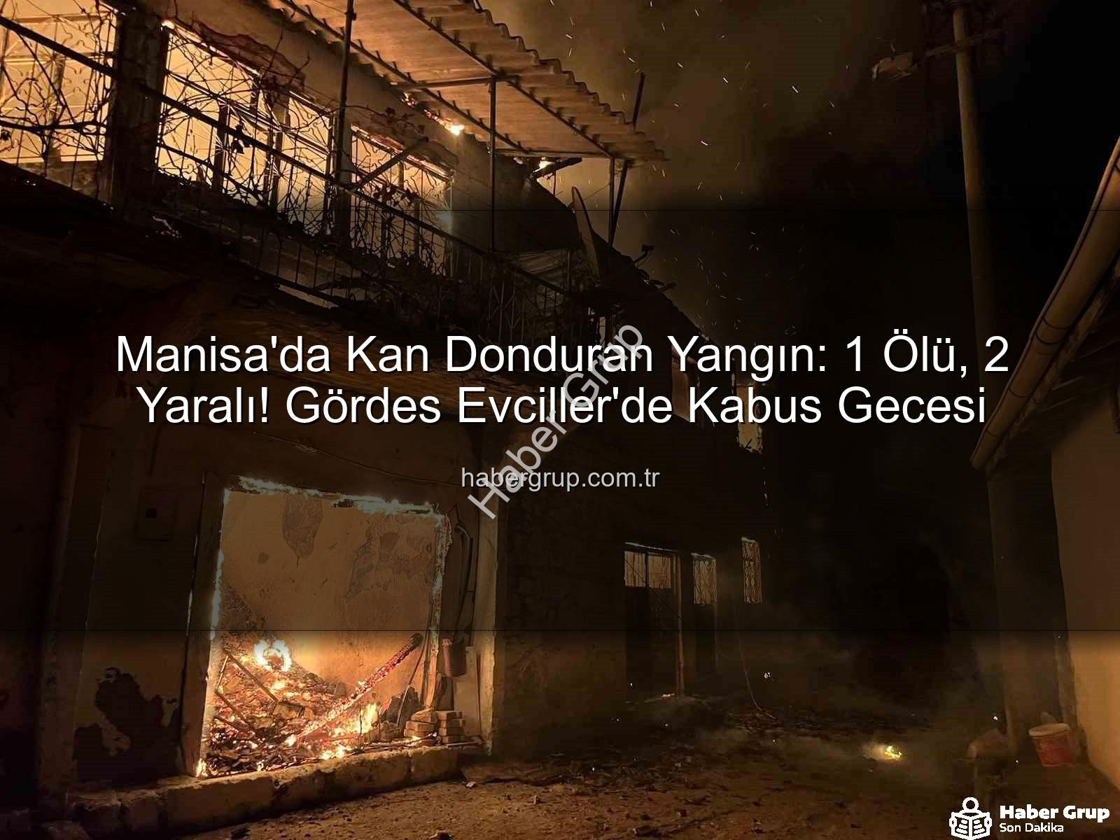 Manisa yangın - Manisa'da Kan Donduran Yangın: 1 Ölü, 2 Yaralı! Gördes Evciller'de Kabus Gecesi