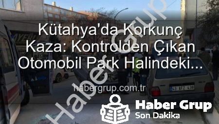 Kütahya’da Korkunç Kaza: Kontrolden Çıkan Otomobil Park Halindeki Araçlara Dalıp Takla Attı, 2 Kişi Yaralandı