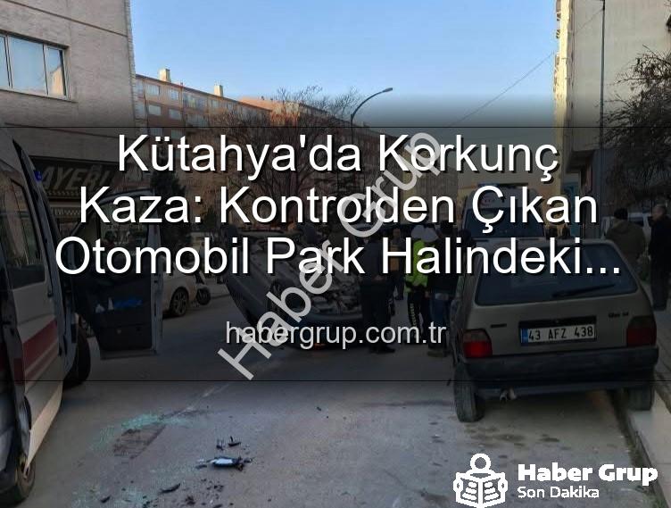 Kütahya kaza - Kütahya'da Korkunç Kaza: Kontrolden Çıkan Otomobil Park Halindeki Araçlara Dalıp Takla Attı, 2 Kişi Yaralandı