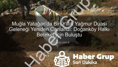 Muğla Yatağan’da Bin Yıllık Yağmur Duası Geleneği Yeniden Canlandı: Doğanköy Halkı Bereket İçin Buluştu