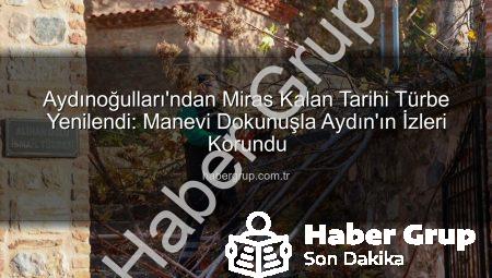 Aydınoğulları’ndan Miras Kalan Tarihi Türbe Yenilendi: Manevi Dokunuşla Aydın’ın İzleri Korundu