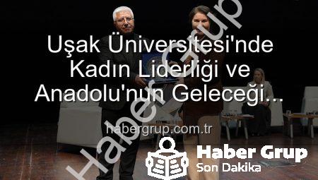 Uşak Üniversitesi’nde Kadın Liderliği ve Anadolu’nun Geleceği Paneli: Geleceğe Işık Tutan Kadınlar Buluştu