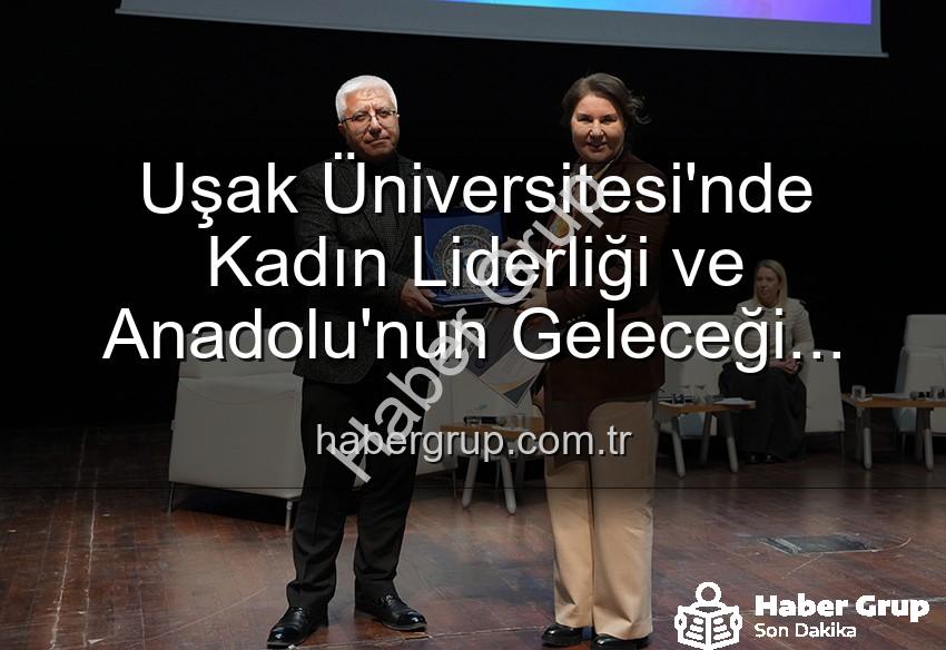 kadın liderliği - Uşak Üniversitesi'nde Kadın Liderliği ve Anadolu'nun Geleceği Paneli: Geleceğe Işık Tutan Kadınlar Buluştu