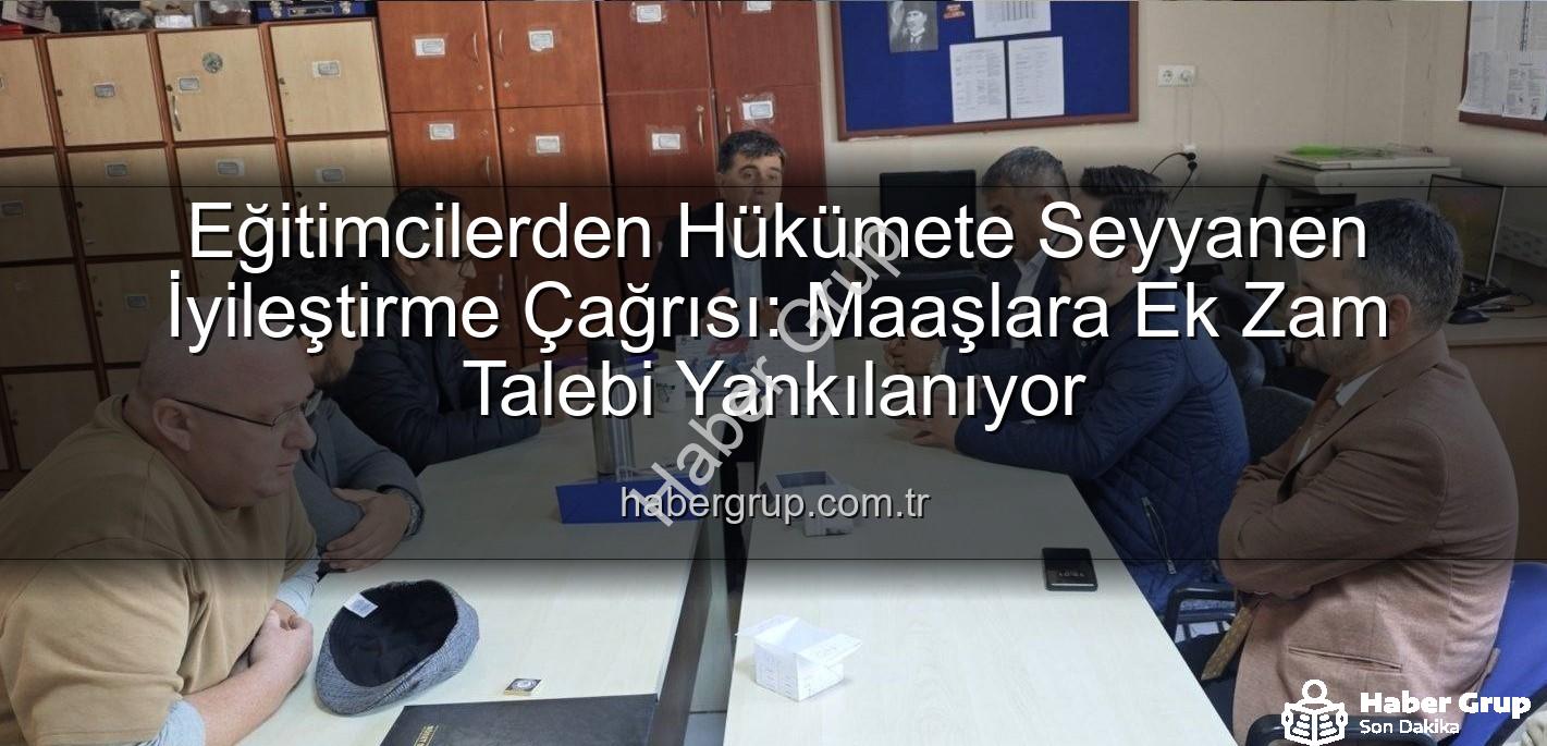 seyyanen iyileştirme - Eğitimcilerden Hükümete Seyyanen İyileştirme Çağrısı: Maaşlara Ek Zam Talebi Yankılanıyor