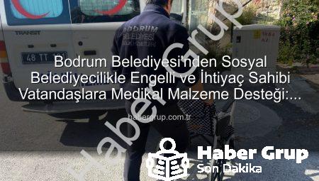 Bodrum Belediyesi’nden Sosyal Belediyecilikle Engelli ve İhtiyaç Sahibi Vatandaşlara Medikal Malzeme Desteği: Bir Yılda 510 Kişiye Ulaşıldı