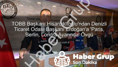 TOBB Başkanı Hisarcıklıoğlu’ndan Denizli Ticaret Odası Başkanı Erdoğan’a ‘Paris, Berlin, Londra Ayarında’ Övgü