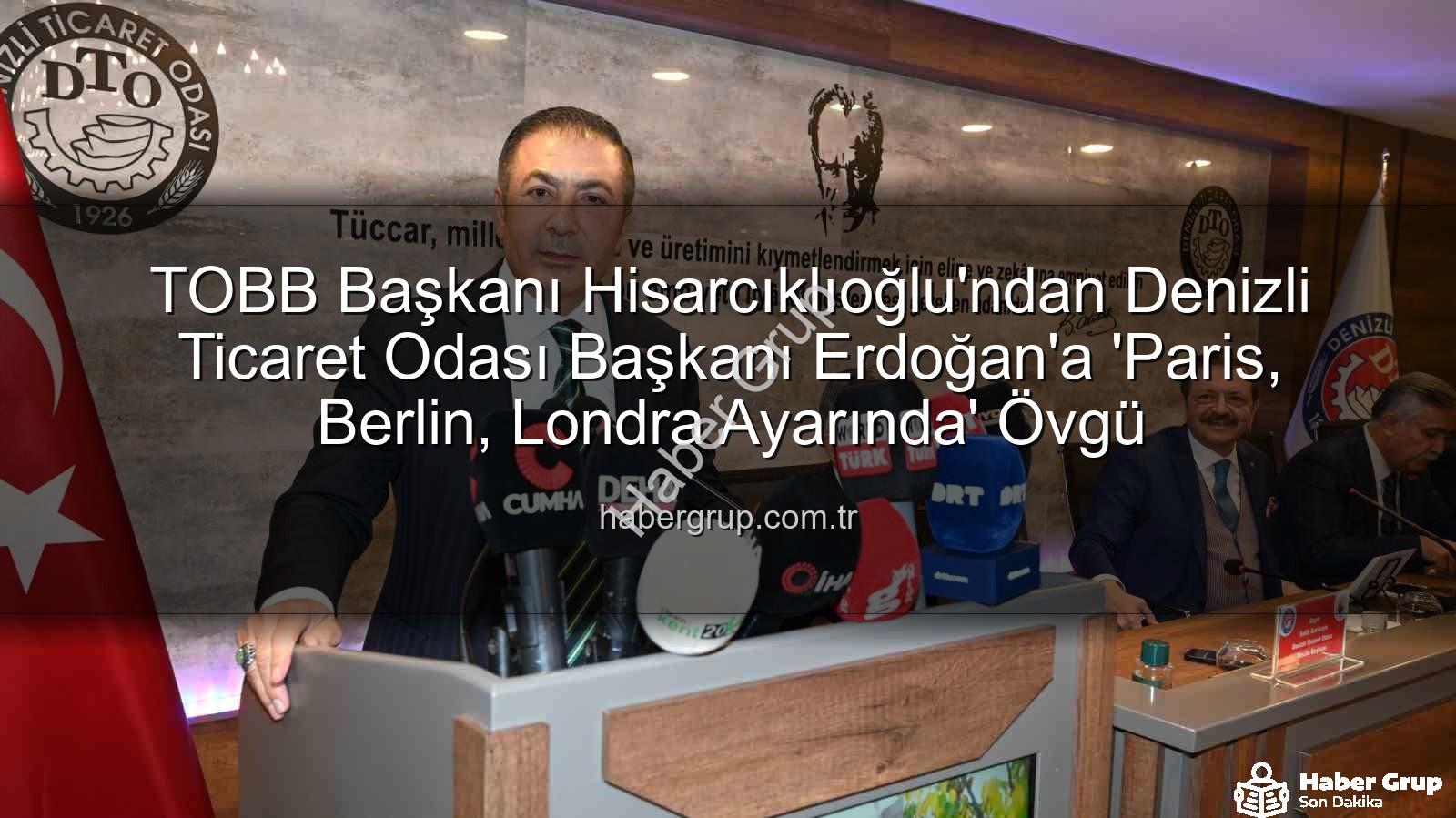 Denizli Ticaret Odası Başkanı Erdoğan - TOBB Başkanı Hisarcıklıoğlu'ndan Denizli Ticaret Odası Başkanı Erdoğan'a 'Paris, Berlin, Londra Ayarında' Övgü