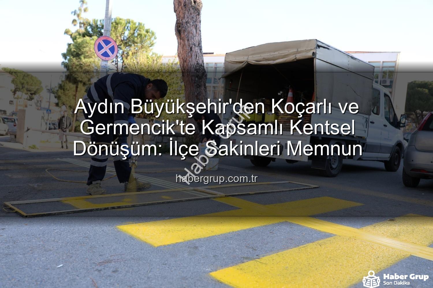 kentsel dönüşüm - Aydın Büyükşehir'den Koçarlı ve Germencik'te Kapsamlı Kentsel Dönüşüm: İlçe Sakinleri Memnun