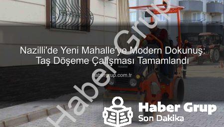 Nazilli’de Yeni Mahalle’ye Modern Dokunuş: Taş Döşeme Çalışması Tamamlandı