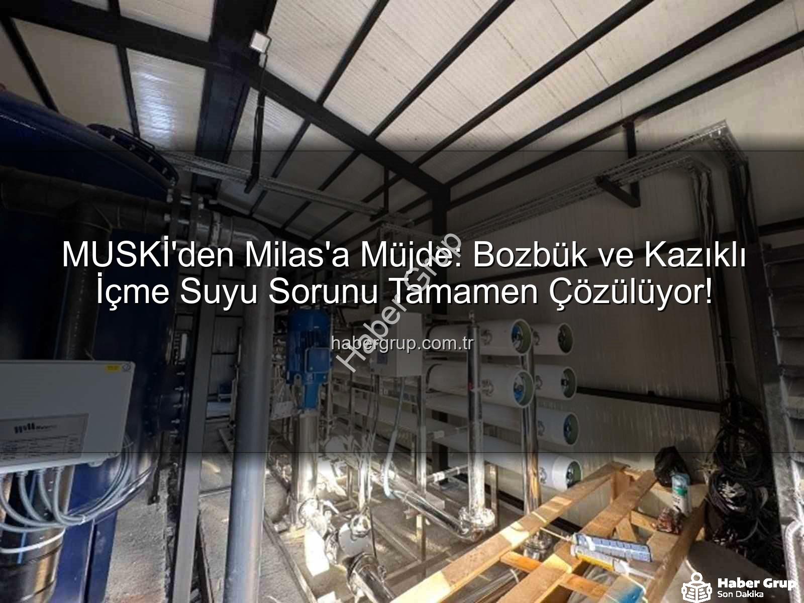 Milas içme suyu - MUSKİ'den Milas'a Müjde: Bozbük ve Kazıklı İçme Suyu Sorunu Tamamen Çözülüyor!