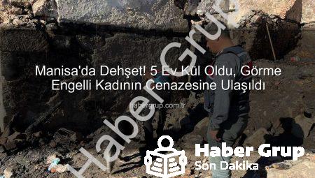 Manisa’da Dehşet! 5 Ev Kül Oldu, Görme Engelli Kadının Cenazesine Ulaşıldı