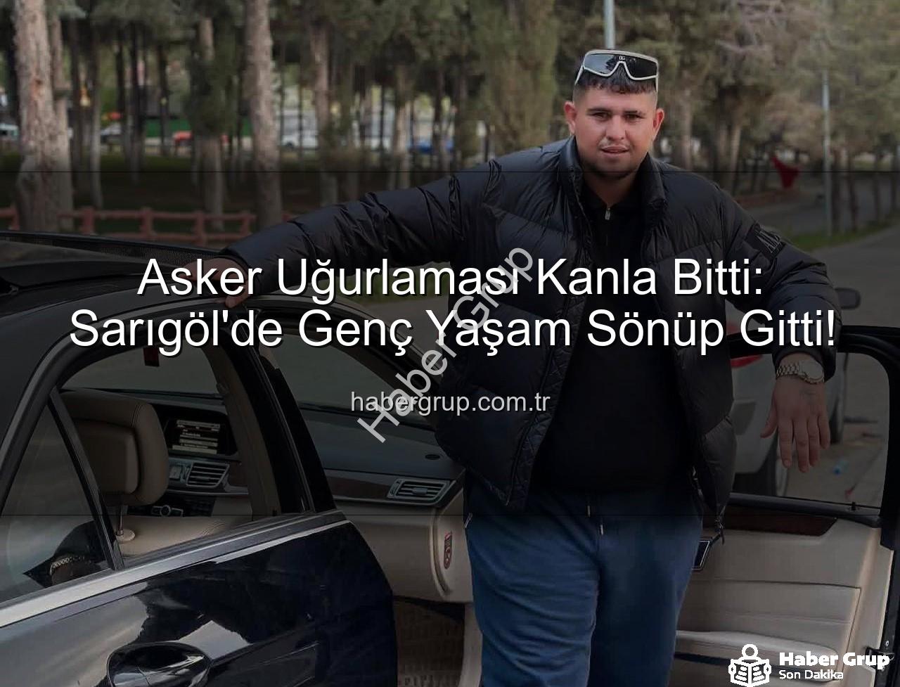 Sarıgöl asker uğurlaması - Asker Uğurlaması Kanla Bitti: Sarıgöl'de Genç Yaşam Sönüp Gitti!
