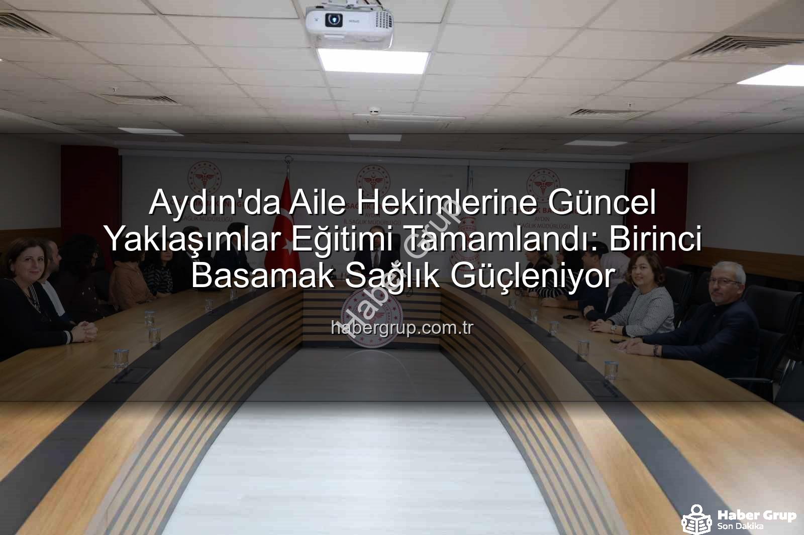 aile hekimliği - Aydın'da Aile Hekimlerine Güncel Yaklaşımlar Eğitimi Tamamlandı: Birinci Basamak Sağlık Güçleniyor
