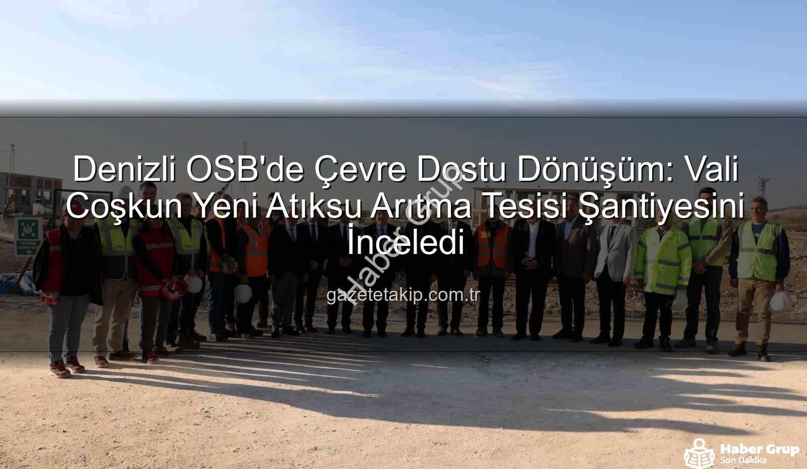 Denizli OSB arıtma tesisi - Denizli OSB'nin Geleceği Şekilleniyor: Yeni Atıksu Arıtma Tesisi Şantiyesinde Vali Coşkun İncelemelerde Bulundu
