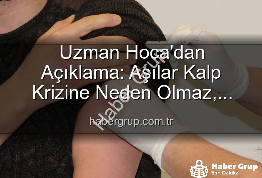 aşılar kalp krizi - Uzman Hoca'dan Açıklama: Aşılar Kalp Krizine Neden Olmaz, Kamu Sağlığını Tehdit Eden Yanılgılar!