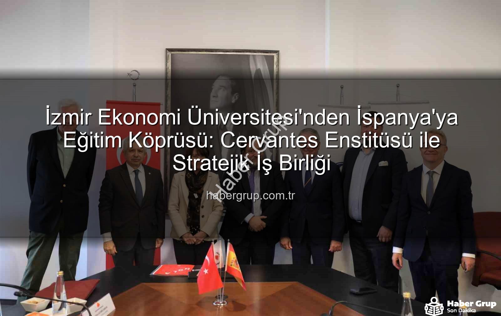 eğitim köprüsü - İzmir Ekonomi Üniversitesi'nden İspanya'ya Eğitim Köprüsü: Cervantes Enstitüsü ile Stratejik İş Birliği