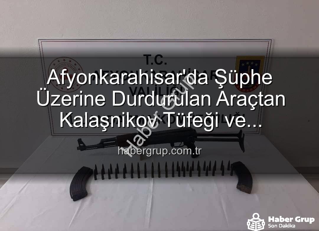 Kalaşnikov tüfeği - Afyonkarahisar'da Şüphe Üzerine Durdurulan Araçtan Kalaşnikov Tüfeği ve Mühimmat Çıktı!