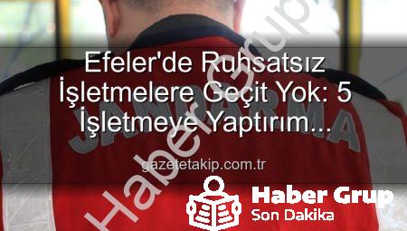 Efeler’de Ruhsatsız İşletmelere Geçit Yok: Kapsamlı Denetimde 5 İşletmeye Yaptırım!