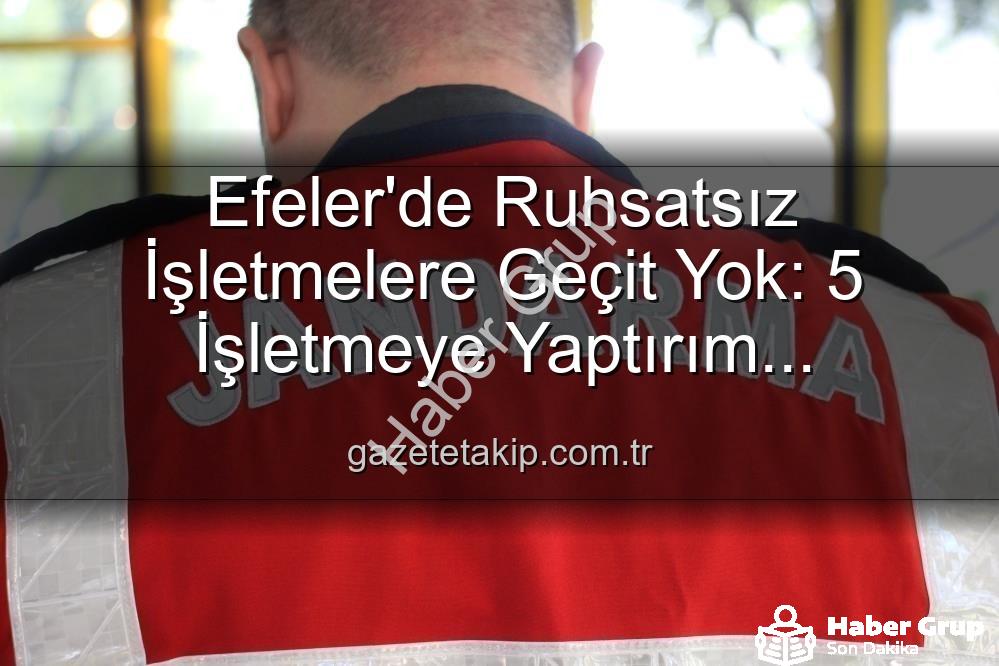 Efeler ruhsatsız işletmeler - Efeler'de Ruhsatsız İşletmelere Geçit Yok: Kapsamlı Denetimde 5 İşletmeye Yaptırım!