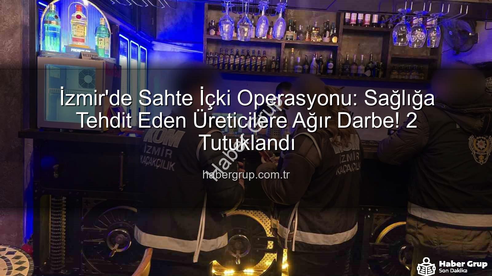 sahte içki operasyonu - İzmir'de Sahte İçki Operasyonu: Sağlığa Tehdit Eden Üreticilere Ağır Darbe! 2 Tutuklandı
