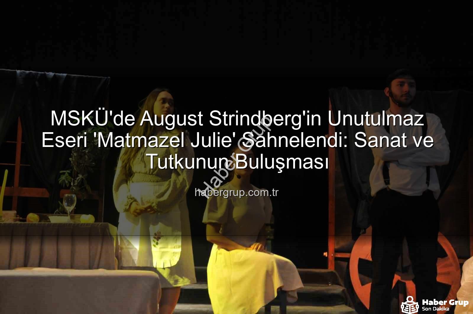 Matmazel Julie - MSKÜ'de August Strindberg'in Unutulmaz Eseri 'Matmazel Julie' Sahnelendi: Sanat ve Tutkunun Buluşması