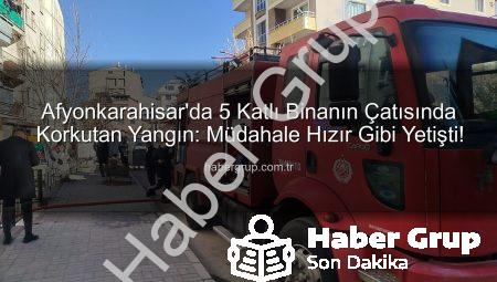 Afyonkarahisar’da 5 Katlı Binanın Çatısında Korkutan Yangın: Müdahale Hızır Gibi Yetişti!