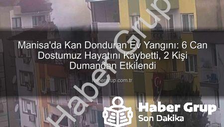 Manisa’da Kan Donduran Ev Yangını: 6 Can Dostumuz Hayatını Kaybetti, 2 Kişi Dumandan Etkilendi