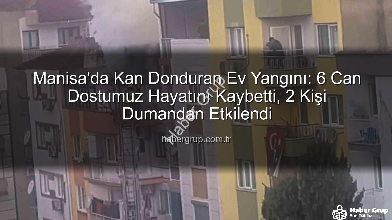 Manisa ev yangını - Manisa'da Kan Donduran Ev Yangını: 6 Can Dostumuz Hayatını Kaybetti, 2 Kişi Dumandan Etkilendi