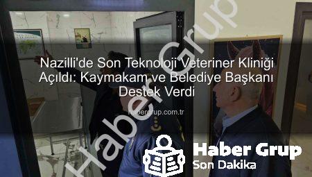 Nazilli’de Son Teknoloji Veteriner Kliniği Açıldı: Kaymakam ve Belediye Başkanı Destek Verdi