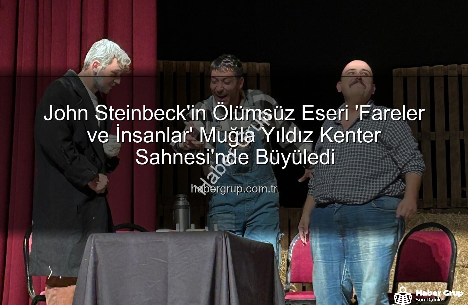 Fareler ve İnsanlar - John Steinbeck'in Ölümsüz Eseri 'Fareler ve İnsanlar' Muğla Yıldız Kenter Sahnesi'nde Büyüledi