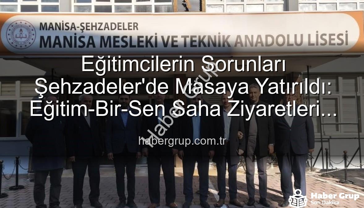 Eğitimcilerin Sorunları - Eğitimcilerin Sorunları Şehzadeler'de Masaya Yatırıldı: Eğitim-Bir-Sen Saha Ziyaretleri Habergrup.com.tr'de!