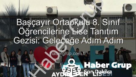 Başçayır Ortaokulu 8. Sınıf Öğrencilerine Lise Tanıtım Gezisi: Geleceğe Adım Adım