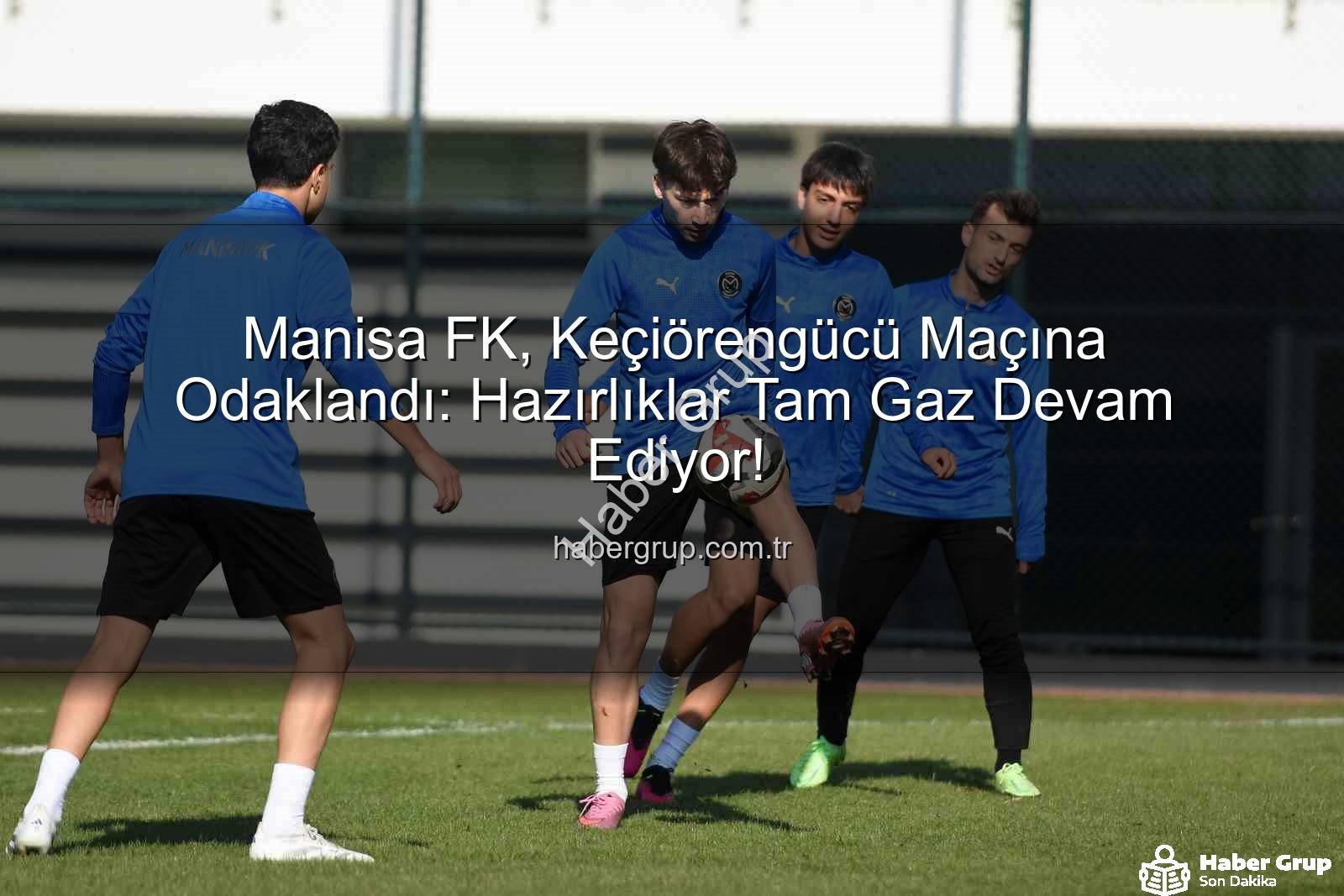 Manisa FK Keçiörengücü - Manisa FK, Keçiörengücü Maçına Odaklandı: Hazırlıklar Tam Gaz Devam Ediyor!