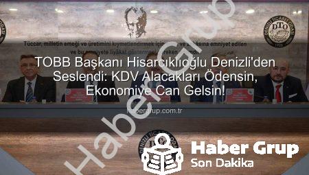 TOBB Başkanı Hisarcıklıoğlu Denizli’den Seslendi: KDV Alacakları Ödensin, Ekonomiye Can Gelsin!