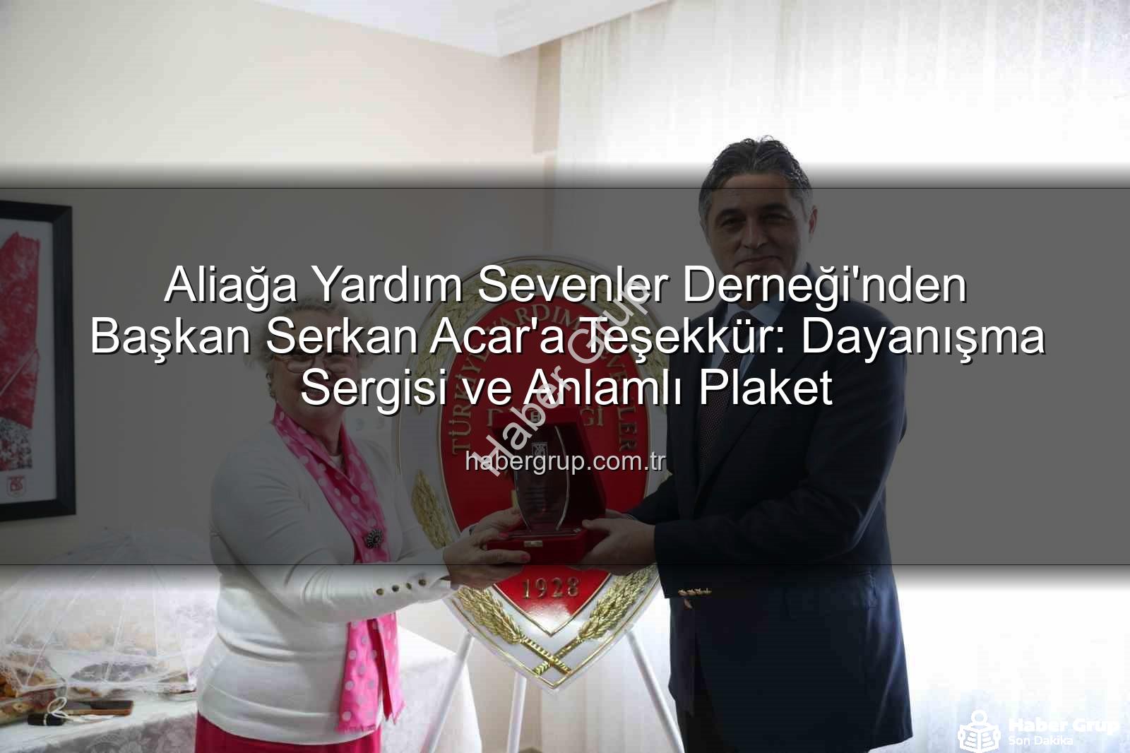 Aliağa Yardım Sevenler Derneği - Aliağa Yardım Sevenler Derneği'nden Başkan Serkan Acar'a Teşekkür: Dayanışma Sergisi ve Anlamlı Plaket