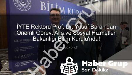 İYTE Rektörü Prof. Dr. Yusuf Baran’dan Önemli Görev: Aile ve Sosyal Hizmetler Bakanlığı Bilim Kurulu’nda!