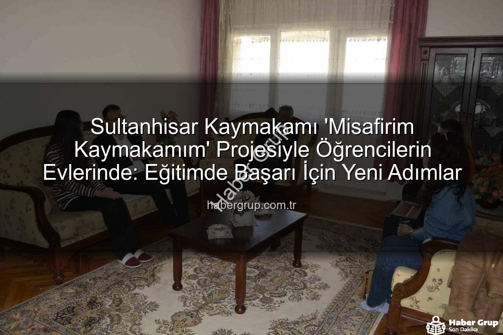 Misafirim Kaymakamım Projesi - Sultanhisar Kaymakamı 'Misafirim Kaymakamım' Projesiyle Öğrencilerin Evlerinde: Eğitimde Başarı İçin Yeni Adımlar