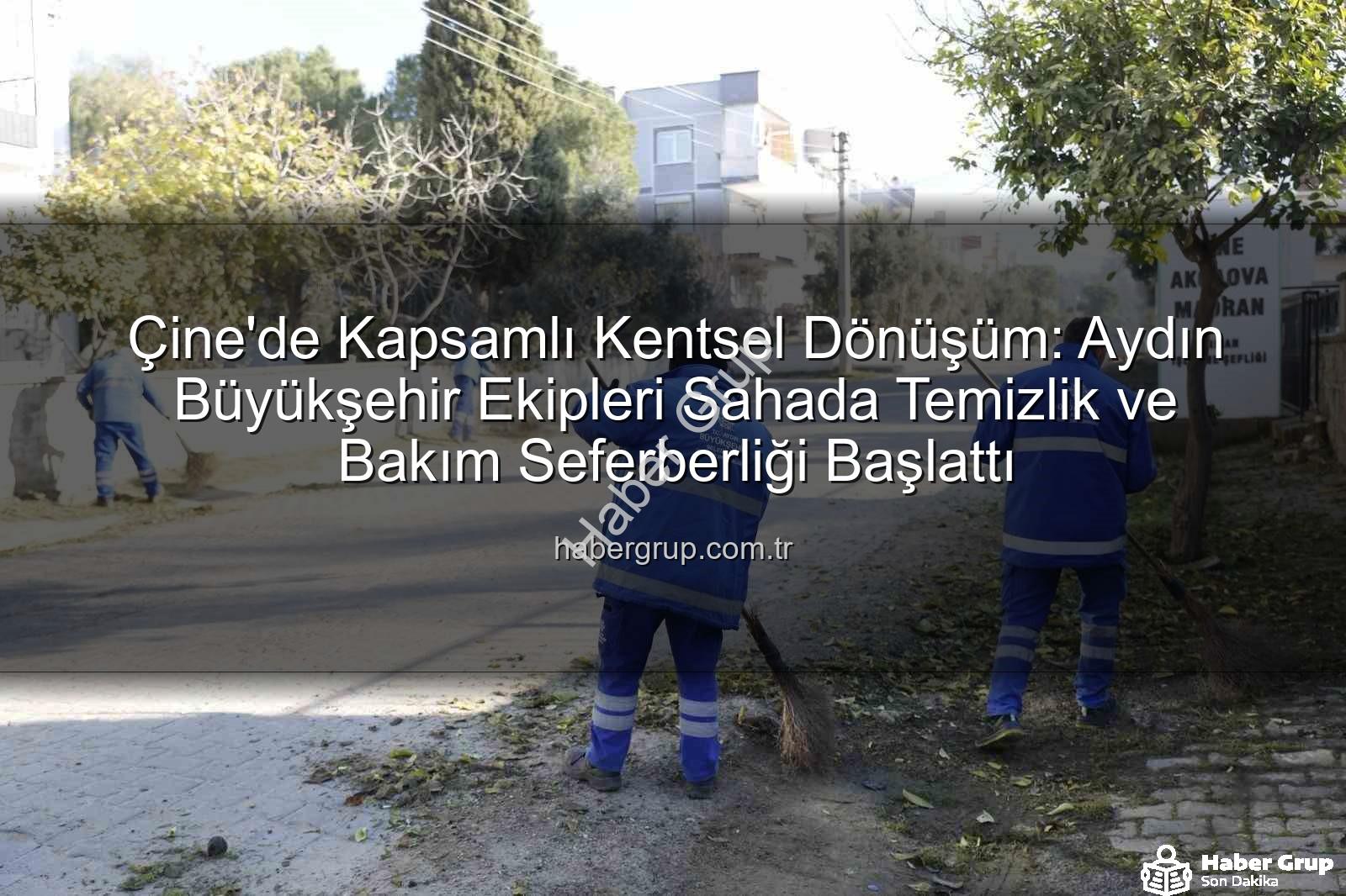 Çine kentsel dönüşüm - Çine'de Kapsamlı Kentsel Dönüşüm: Aydın Büyükşehir Ekipleri Sahada Temizlik ve Bakım Seferberliği Başlattı
