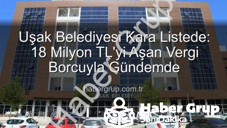 Uşak Belediyesi Kara Listede: 18 Milyon TL’yi Aşan Vergi Borcuyla Gündemde