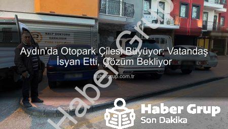 Aydın’da Otopark Çilesi Büyüyor: Vatandaş İsyan Etti, Çözüm Bekliyor