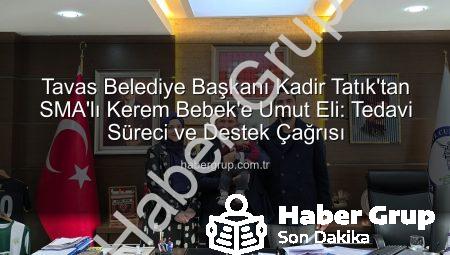 Tavas Belediye Başkanı Kadir Tatık’tan SMA’lı Kerem Bebek’e Umut Eli: Tedavi Süreci ve Destek Çağrısı