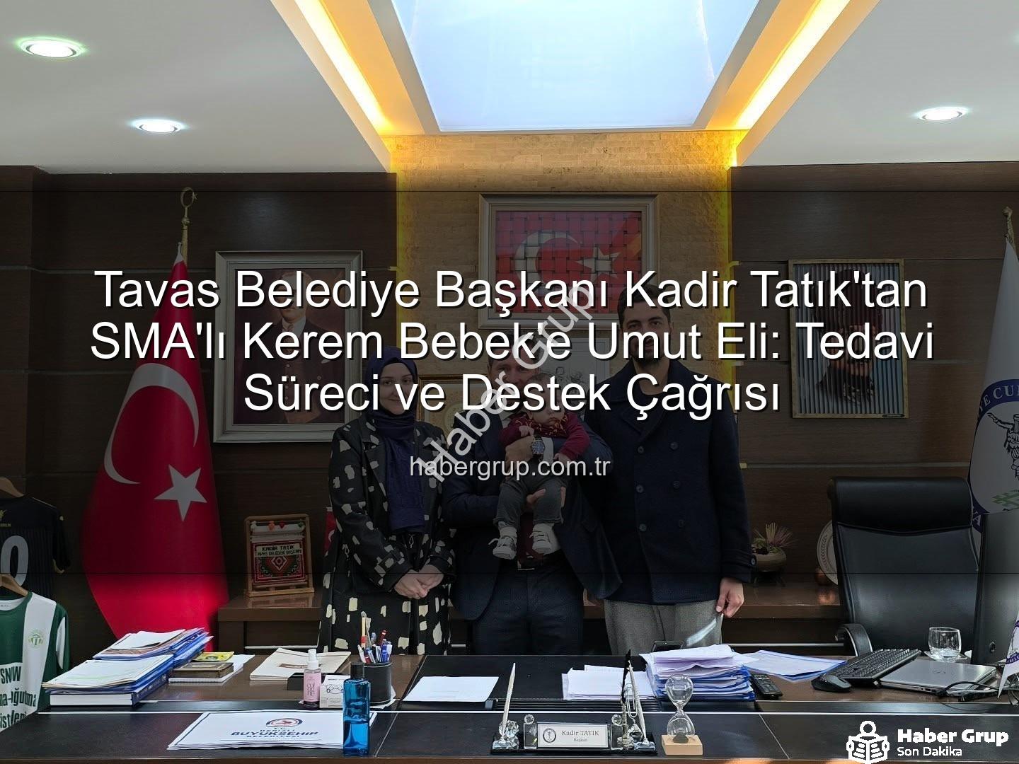 Kerem Bebek SMA - Tavas Belediye Başkanı Kadir Tatık'tan SMA'lı Kerem Bebek'e Umut Eli: Tedavi Süreci ve Destek Çağrısı