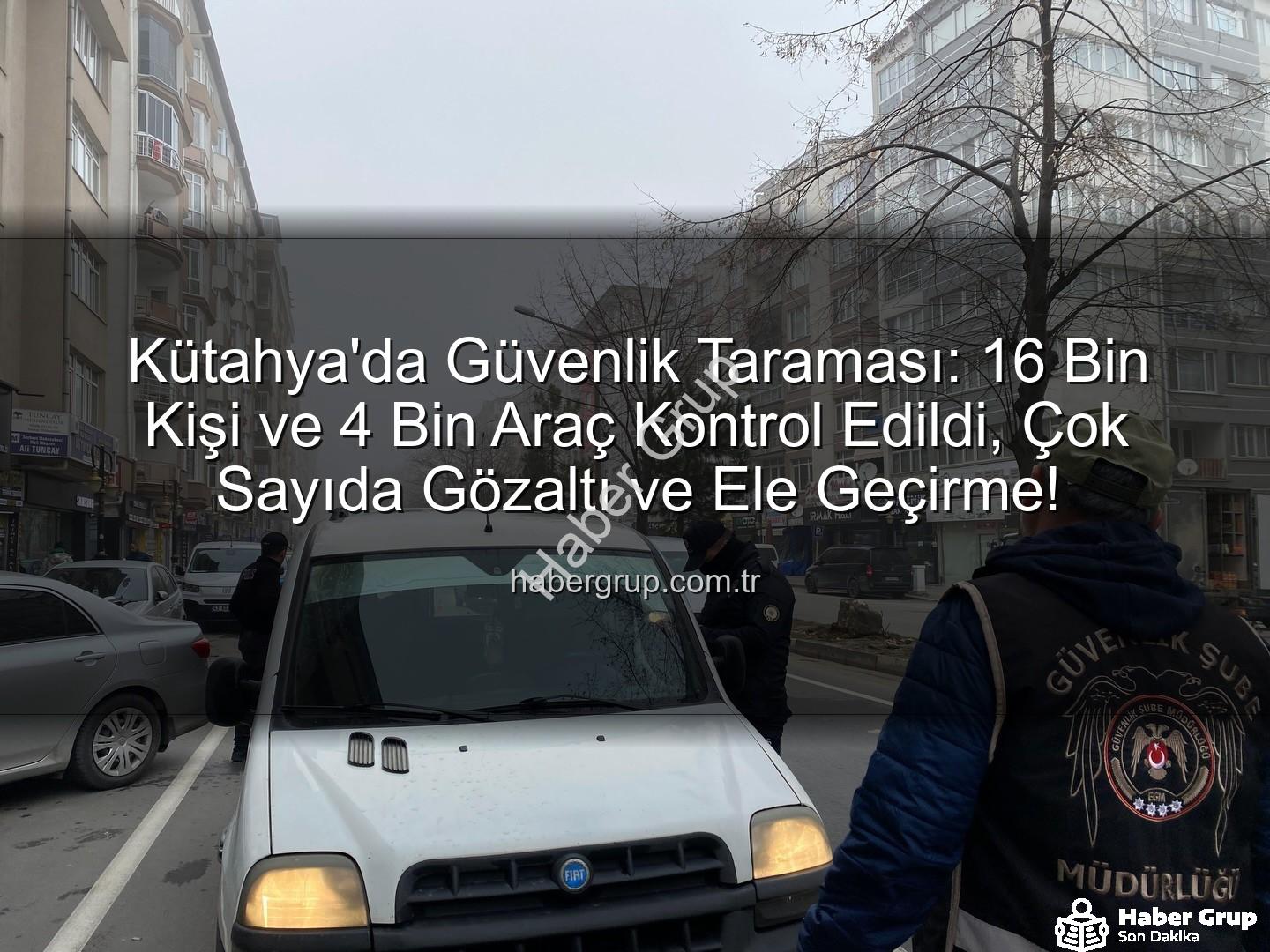 Kütahya asayiş uygulaması - Kütahya'da Güvenlik Taraması: 16 Bin Kişi ve 4 Bin Araç Kontrol Edildi, Çok Sayıda Gözaltı ve Ele Geçirme!