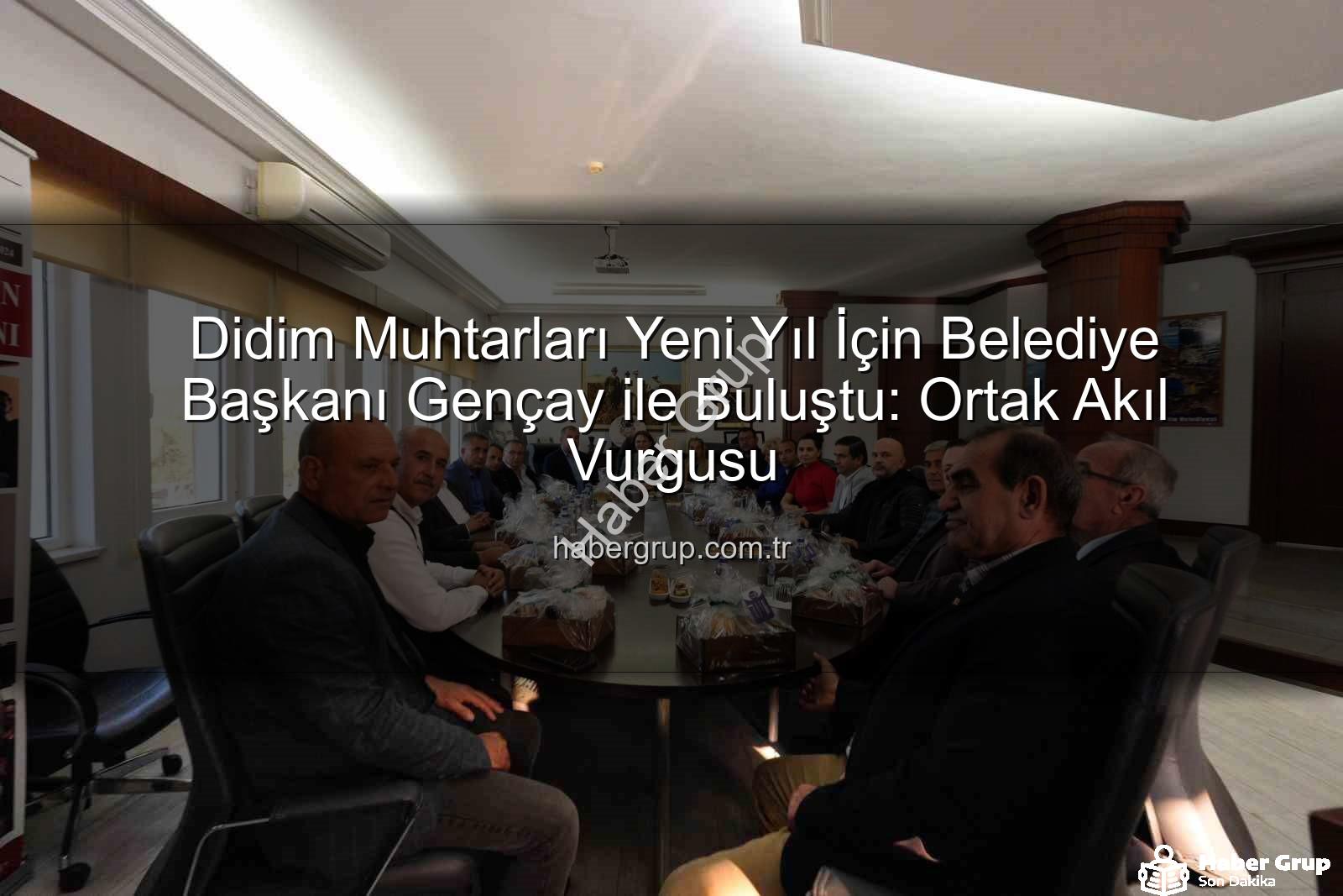 Didim muhtarları - Didim Muhtarları Yeni Yıl İçin Belediye Başkanı Gençay ile Buluştu: Ortak Akıl Vurgusu