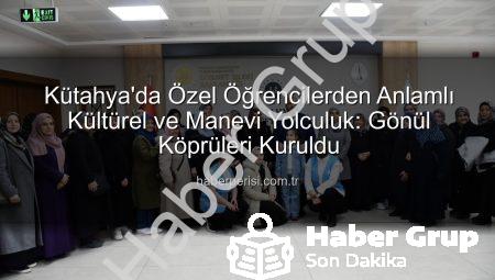 Kütahya’da Özel Öğrencilerden Anlamlı Köprü: Manevi ve Kültürel Buluşma