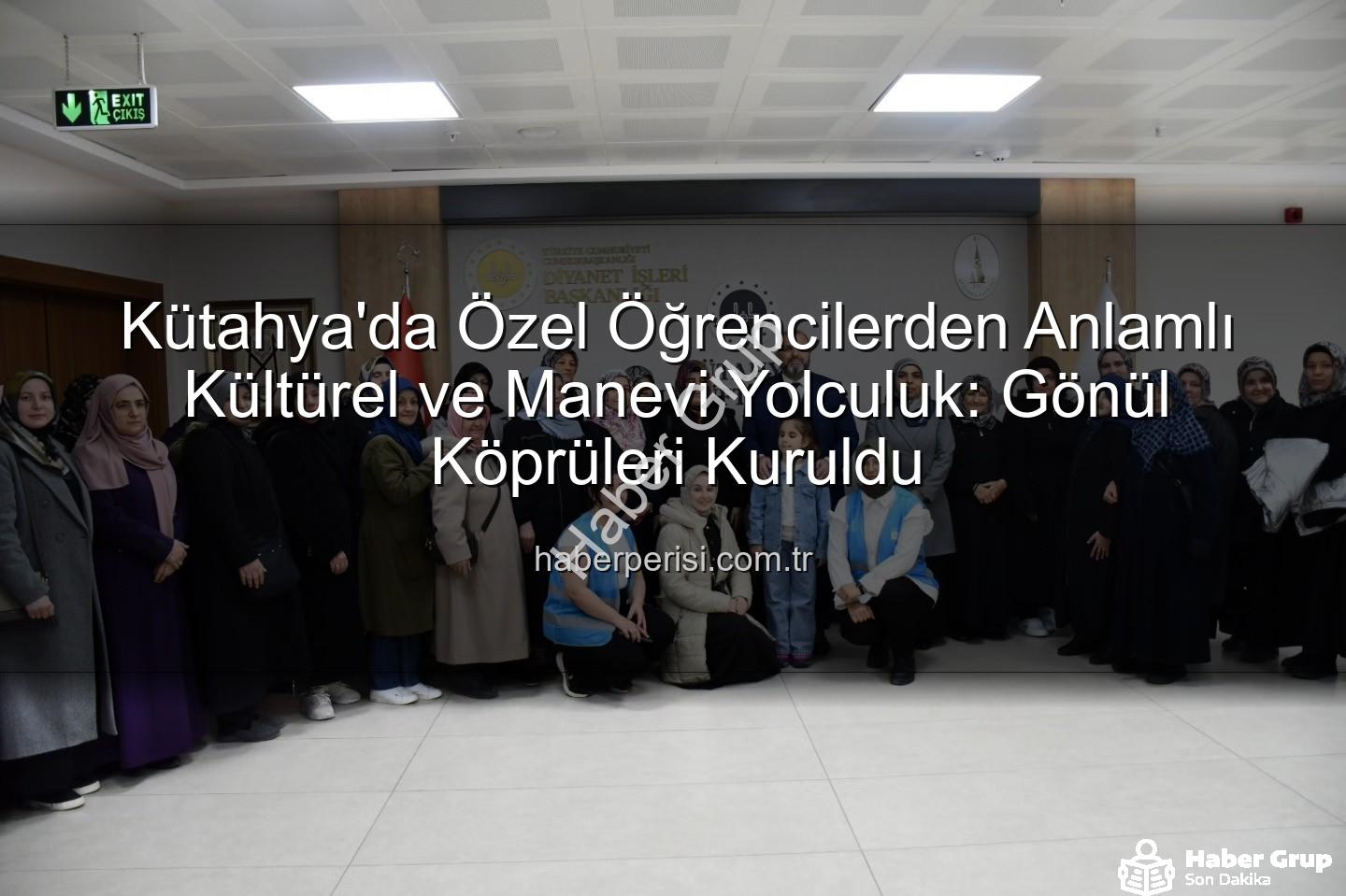 özel öğrenciler - Kütahya'da Özel Öğrencilerden Anlamlı Köprü: Manevi ve Kültürel Buluşma