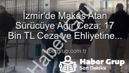 İzmir’de Makas Atan Sürücüye Ağır Ceza: 17 Bin TL Ceza ve Ehliyetine El Konuldu!